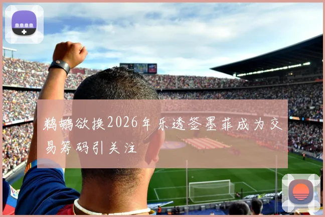 鹈鹕欲换2026年乐透签墨菲成为交易筹码引关注