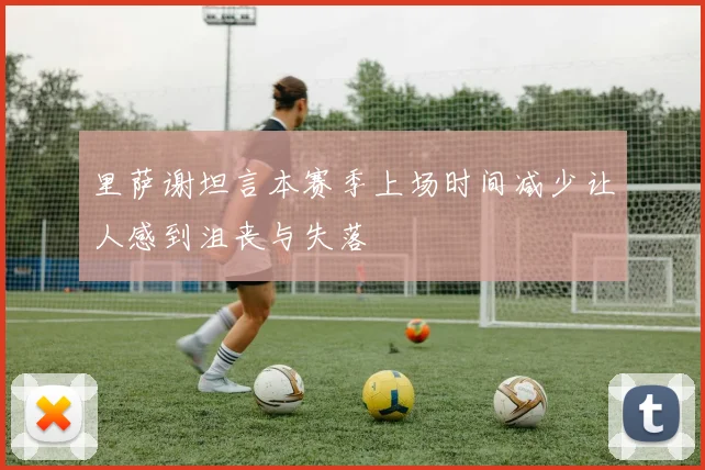 里萨谢坦言本赛季上场时间减少让人感到沮丧与失落