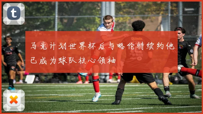 马竞计划世界杯后与略伦特续约他已成为球队核心领袖