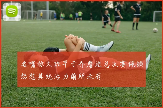 名嘴称文班早于乔詹进总决赛佩顿怒怼其统治力前所未有
