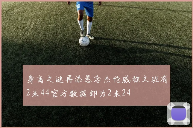 身高之谜再添悬念杰伦威称文班有2米44官方数据却为2米24