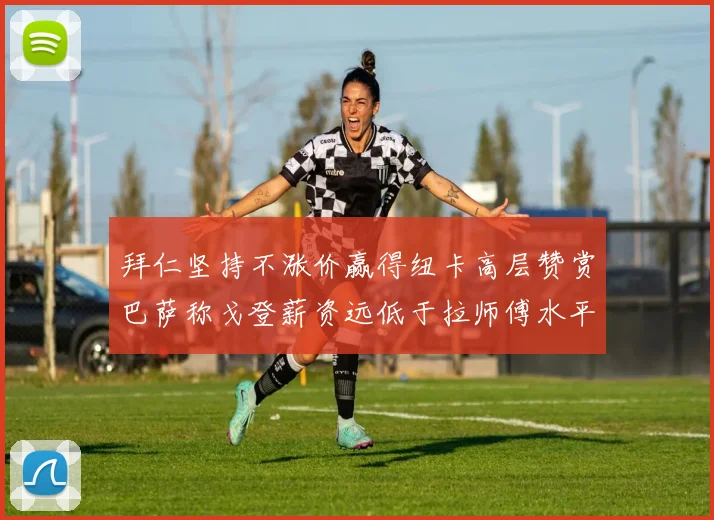 拜仁坚持不涨价赢得纽卡高层赞赏巴萨称戈登薪资远低于拉师傅水平