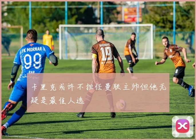 卡里克或许不担任曼联主帅但他无疑是最佳人选