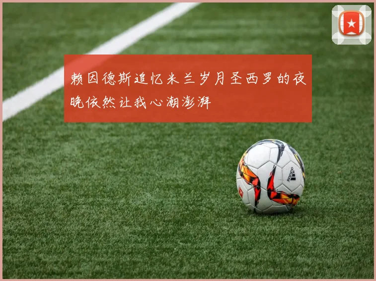赖因德斯追忆米兰岁月圣西罗的夜晚依然让我心潮澎湃