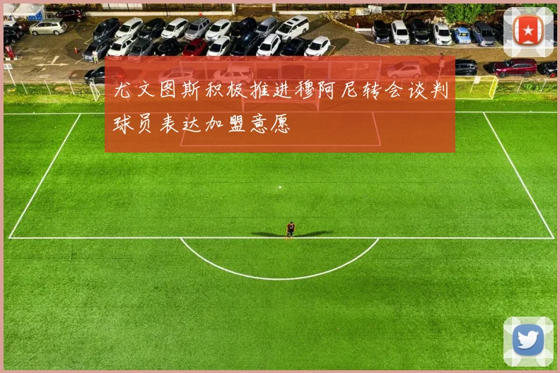 尤文图斯积极推进穆阿尼转会谈判球员表达加盟意愿