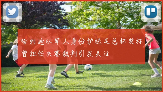 哈利迪以军人身份护送足总杯奖杯曾担任决赛裁判引发关注