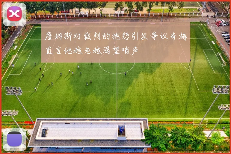 詹姆斯对裁判的抱怨引发争议夸梅直言他越老越渴望哨声